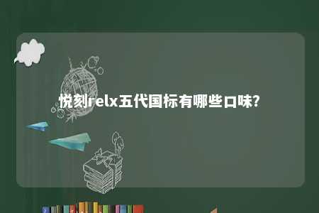 悦刻relx五代国标有哪些口味	？ 